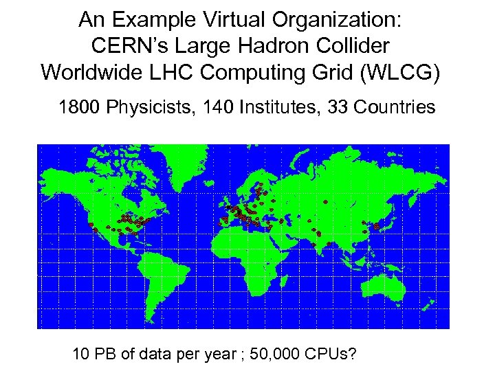 An Example Virtual Organization: CERN’s Large Hadron Collider Worldwide LHC Computing Grid (WLCG) 1800
