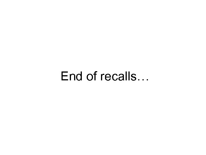 End of recalls… 