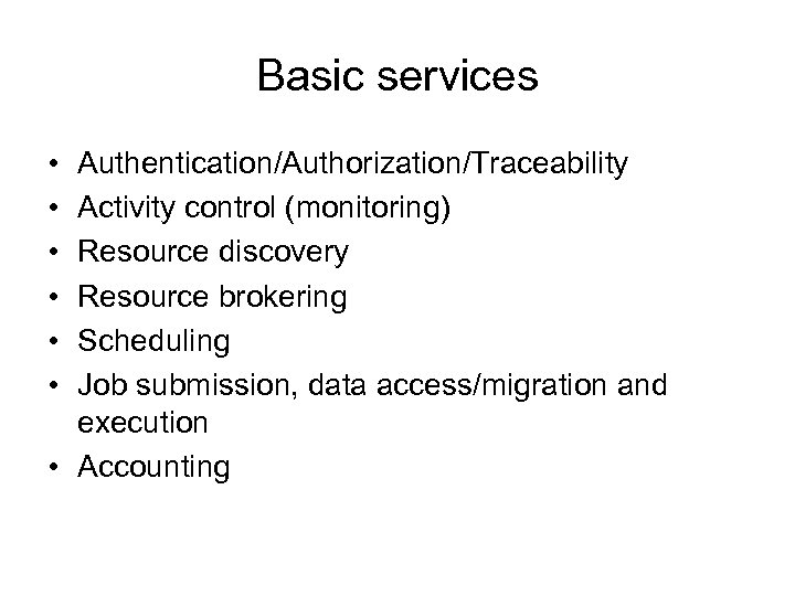 Basic services • • • Authentication/Authorization/Traceability Activity control (monitoring) Resource discovery Resource brokering Scheduling