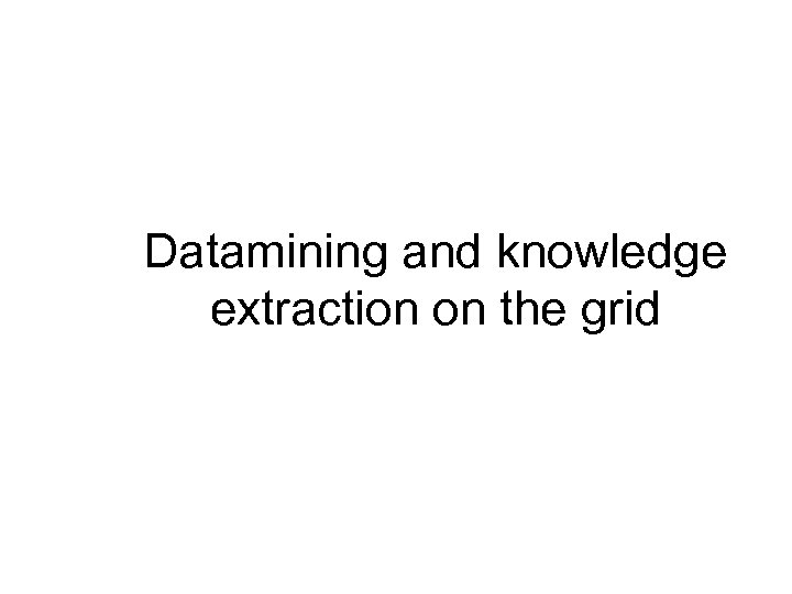 Datamining and knowledge extraction on the grid 