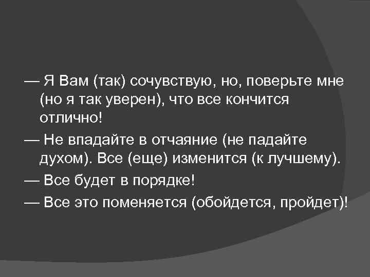 — Я Вам (так) сочувствую, но, поверьте мне (но я так уверен), что все