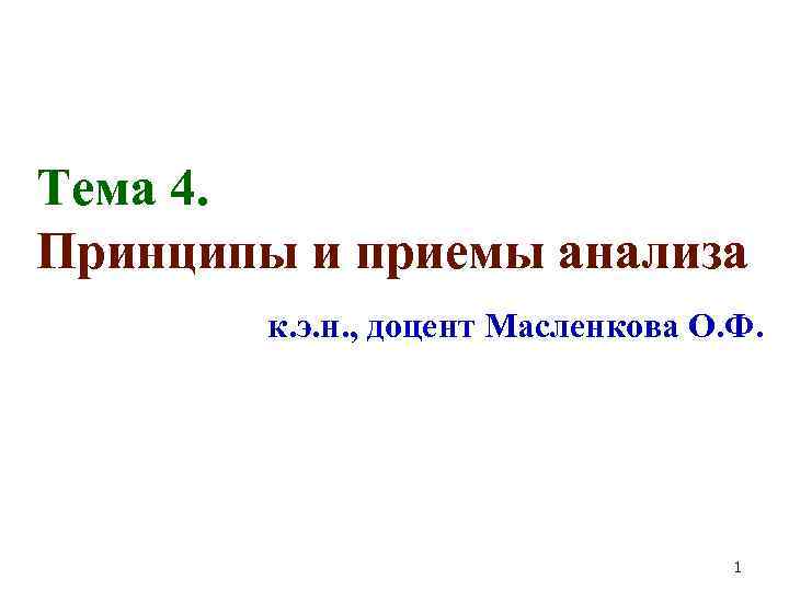 Тема 4. Принципы и приемы анализа к. э. н. , доцент Масленкова О. Ф.