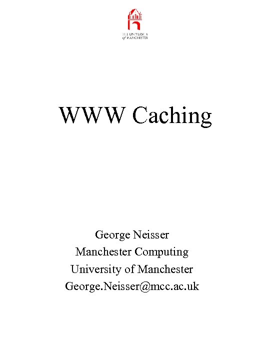 WWW Caching George Neisser Manchester Computing University of Manchester George. Neisser@mcc. ac. uk 