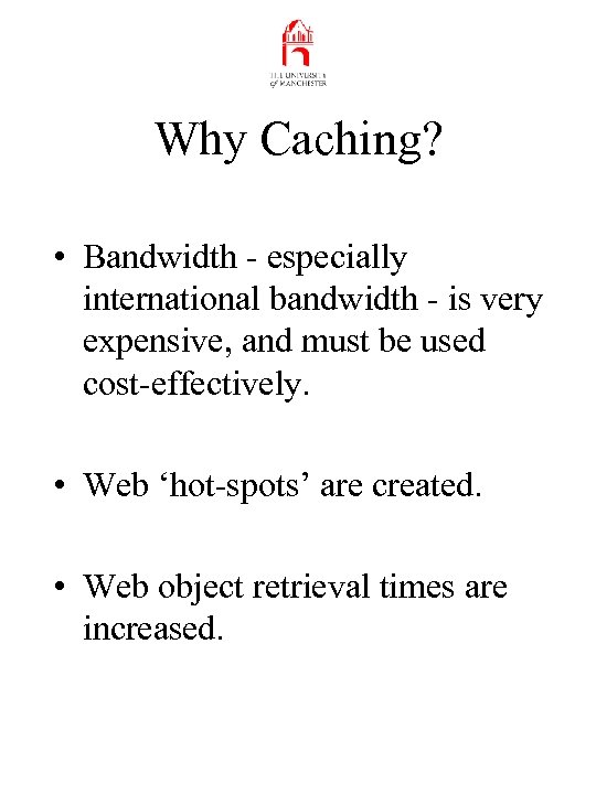 Why Caching? • Bandwidth - especially international bandwidth - is very expensive, and must