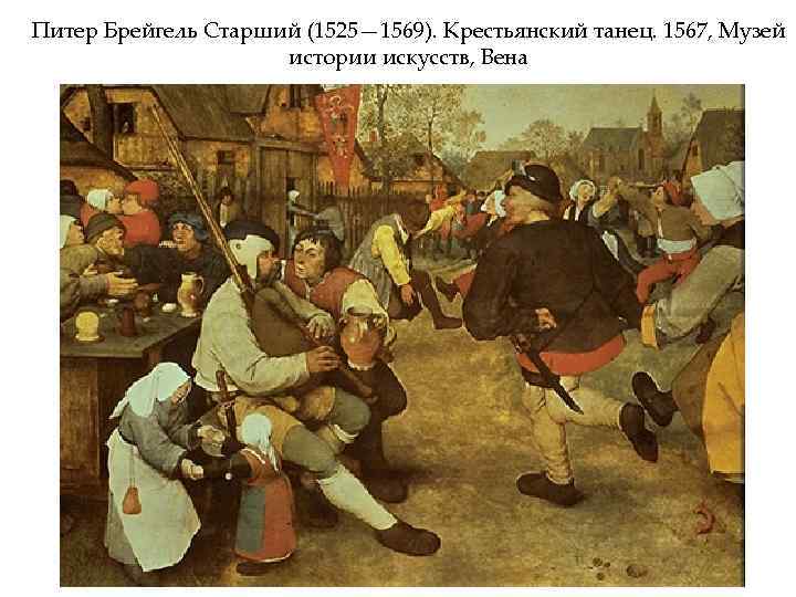 Питер Брейгель Старший (1525— 1569). Крестьянский танец. 1567, Музей истории искусств, Вена 