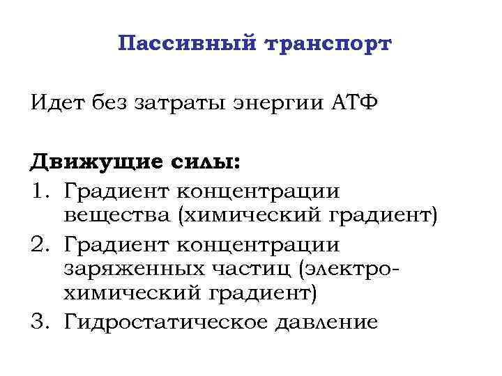 Пассивный транспорт Идет без затраты энергии АТФ Движущие силы: 1. Градиент концентрации вещества (химический