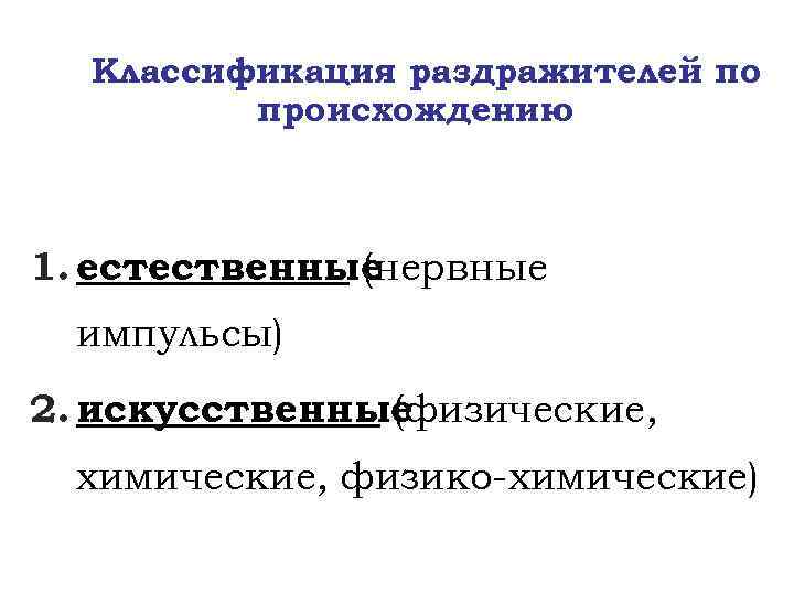 Классификация раздражителей по происхождению 1. естественные (нервные импульсы) 2. искусственные (физические, химические, физико-химические) 