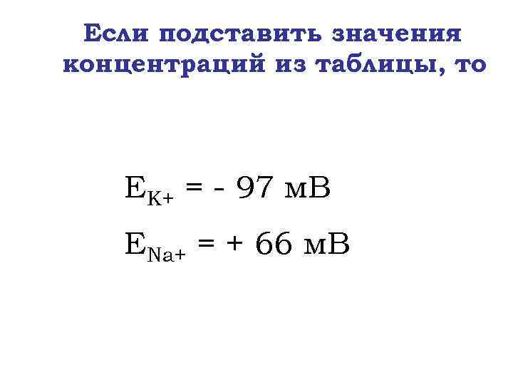 Если подставить значения концентраций из таблицы, то ЕK+ = - 97 м. В ЕNa+