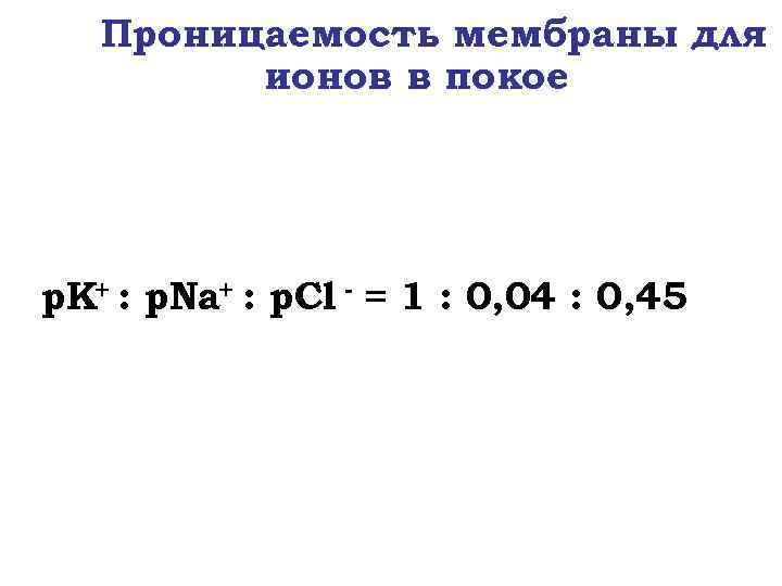 Проницаемость мембраны для ионов в покое p. K+ : p. Na+ : p. Cl