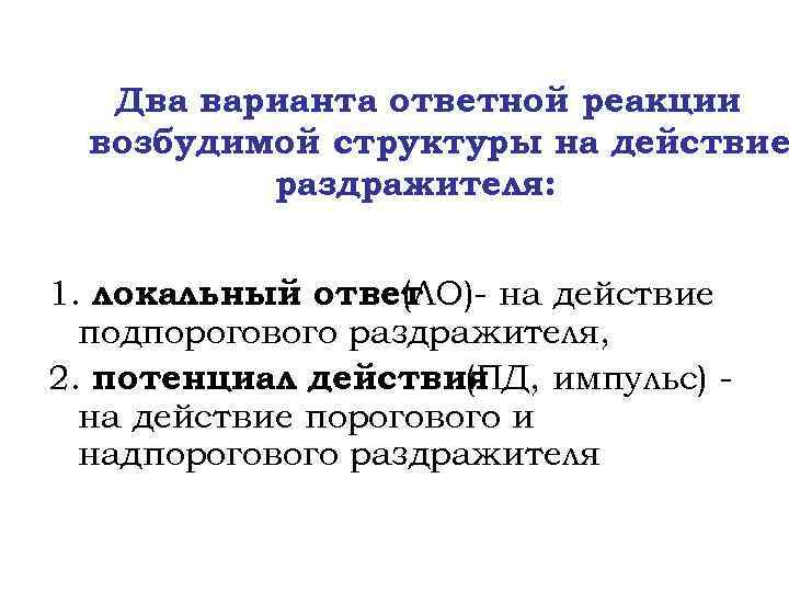 Два варианта ответной реакции возбудимой структуры на действие раздражителя: 1. локальный ответ (ЛО)- на