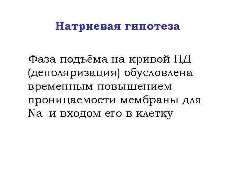Натриевая гипотеза Фаза подъёма на кривой ПД (деполяризация) обусловлена временным повышением проницаемости мембраны для