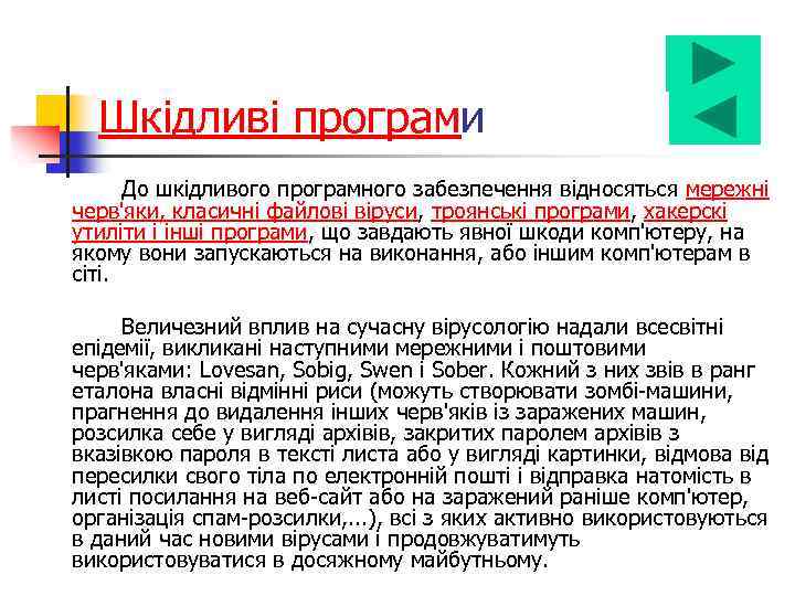 Шкідливі програми До шкідливого програмного забезпечення відносяться мережні черв'яки, класичні файлові віруси, троянські програми,