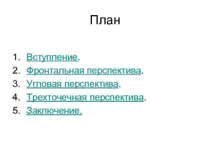 План 1. 2. 3. 4. 5. Вступление. Фронтальная перспектива. Угловая перспектива. Трехточечная перспектива. Заключение.