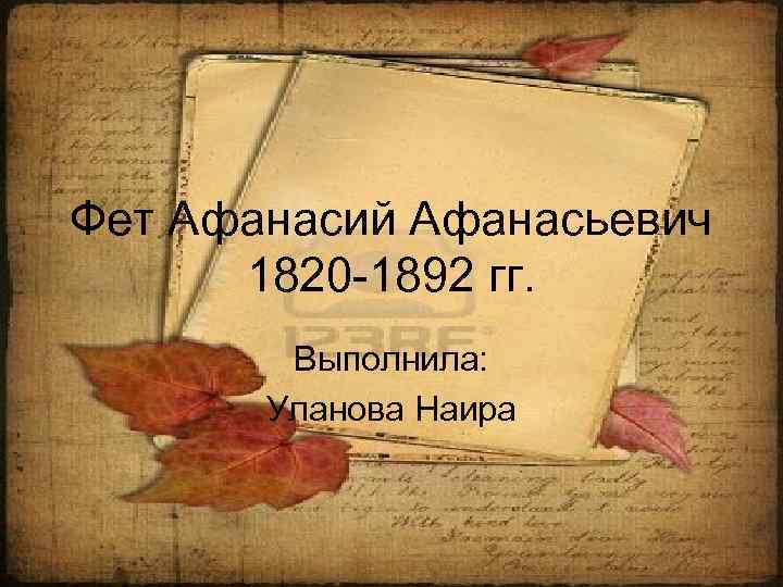 Фет Афанасий Афанасьевич 1820 -1892 гг. Выполнила: Уланова Наира 