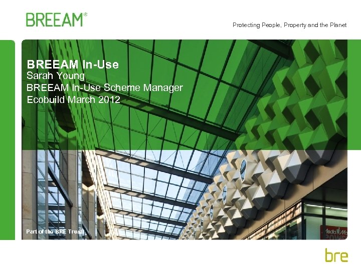 Protecting People, Property and the Planet BREEAM In-Use Sarah Young BREEAM In-Use Scheme Manager