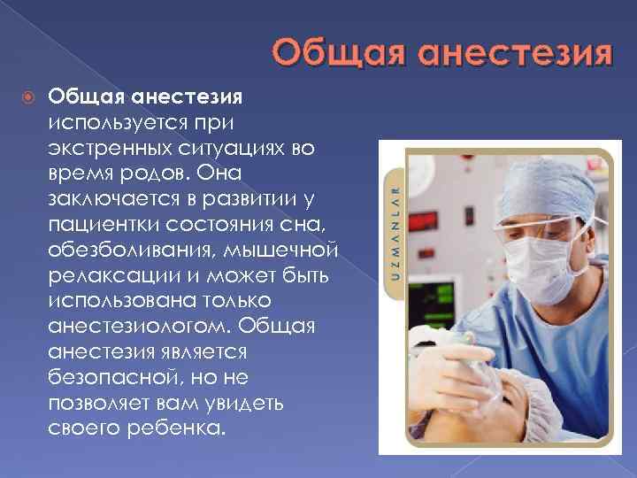 Общая анестезия используется при экстренных ситуациях во время родов. Она заключается в развитии у