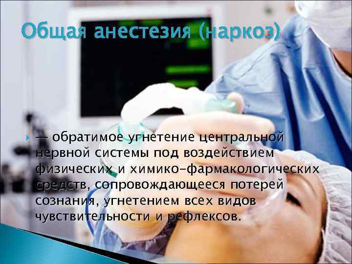 Общая анестезия (наркоз) — обратимое угнетение центральной нервной системы под воздействием физических и химико-фармакологических