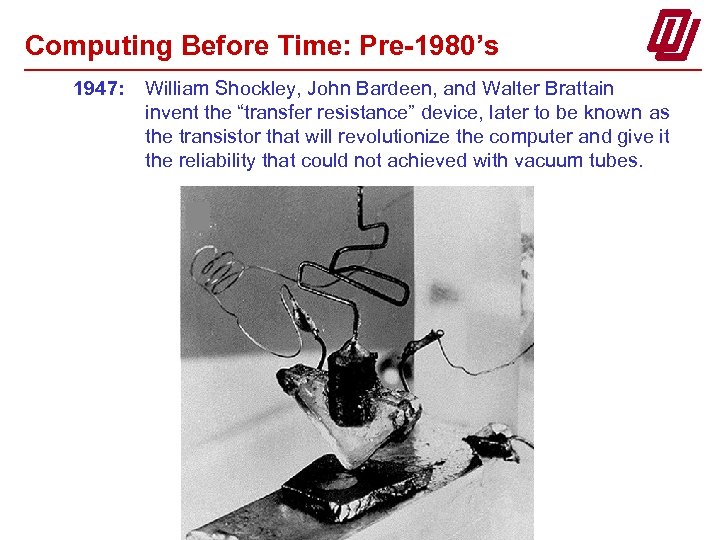 Computing Before Time: Pre-1980’s 1947: William Shockley, John Bardeen, and Walter Brattain invent the