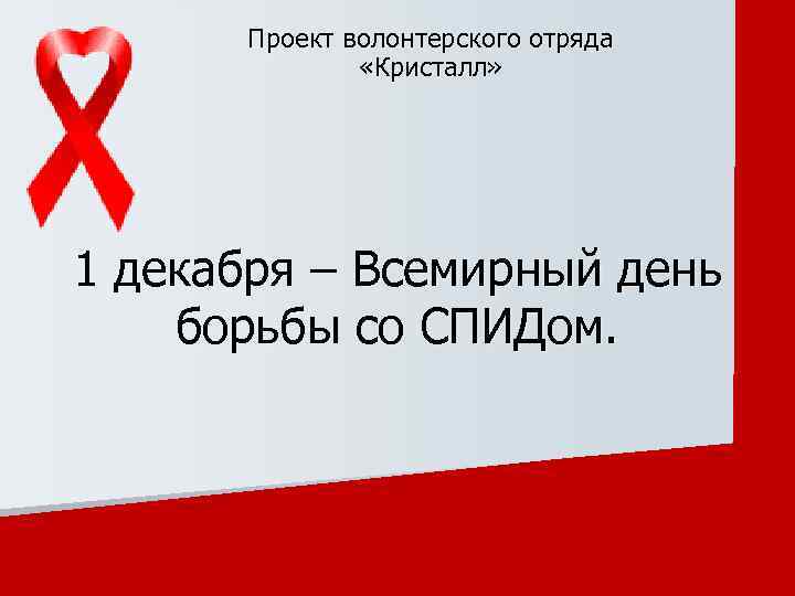 Проект волонтерского отряда «Кристалл» 1 декабря – Всемирный день борьбы со СПИДом. 