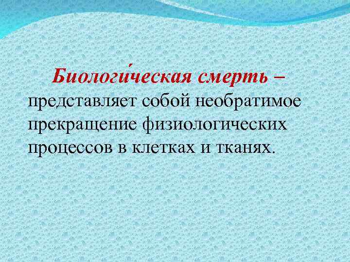 Биологи ческая смерть – представляет собой необратимое прекращение физиологических процессов в клетках и тканях.