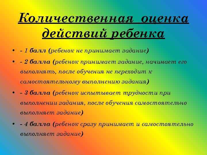 Количественная оценка действий ребенка • - 1 балл (ребенок не принимает задание) • -