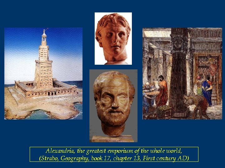 Alexandria, the greatest emporium of the whole world, (Strabo, Geography, book 17, chapter 13,