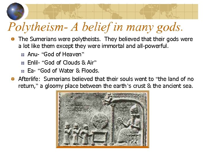 Polytheism- A belief in many gods. The Sumerians were polytheists. They believed that their