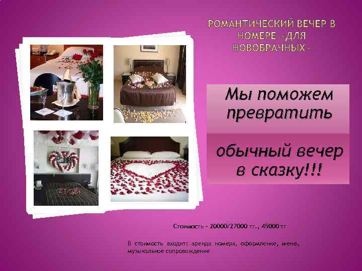 Мы поможем превратить обычный вечер в сказку!!! Стоимость – 20000/27000 тг. , 45000 тг