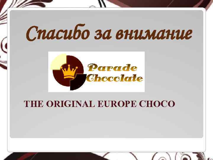 Спасибо за внимание THE ORIGINAL EUROPE CHOСO 