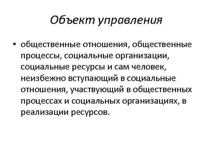 Объект управления • общественные отношения, общественные процессы, социальные организации, социальные ресурсы и сам человек,