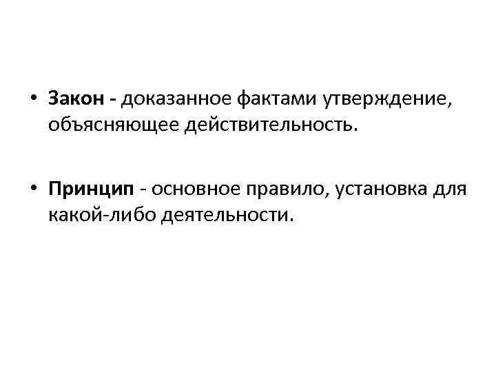  • Закон - доказанное фактами утверждение, объясняющее действительность. • Принцип - основное правило,