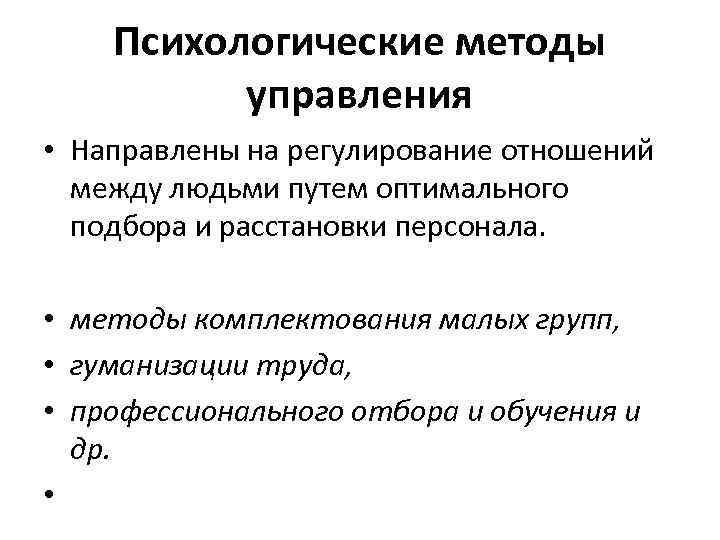 Психологические методы управления • Направлены на регулирование отношений между людьми путем оптимального подбора и
