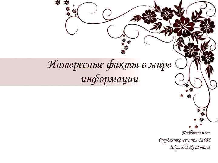 Интересные факты в мире информации Подготовила: Студентка группы 11 СП Тушина Кристина 
