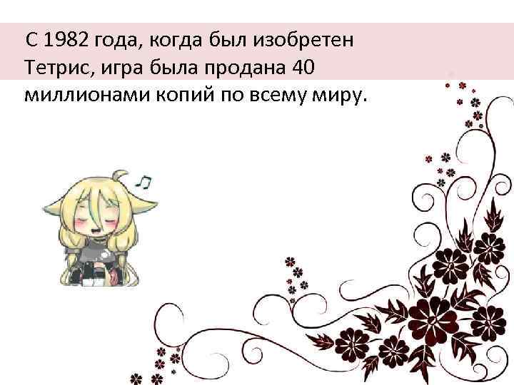  С 1982 года, когда был изобретен Тетрис, игра была продана 40 миллионами копий
