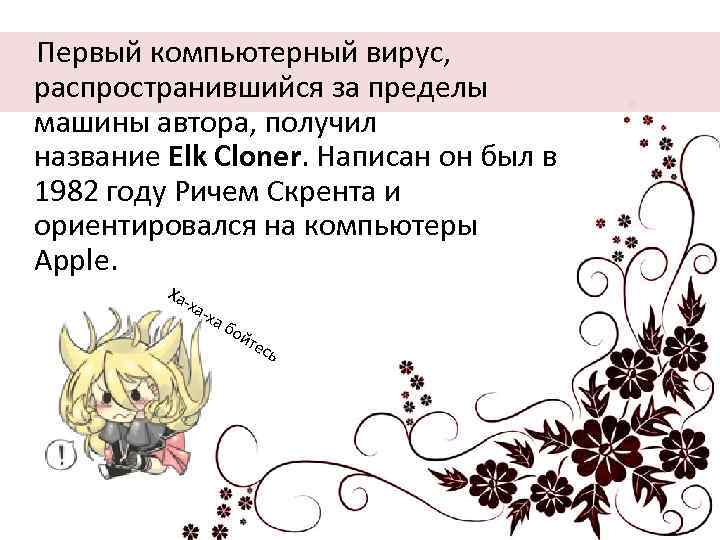  Первый компьютерный вирус, распространившийся за пределы машины автора, получил название Elk Cloner. Написан