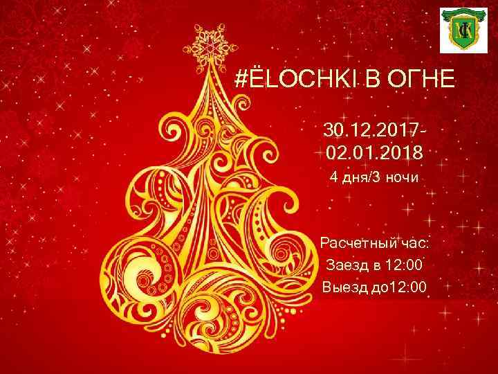 #ЁLOCHKI В ОГНЕ 30. 12. 201702. 01. 2018 4 дня/3 ночи Расчетный час: Заезд