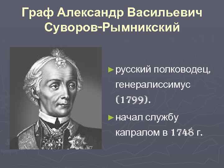 Граф Александр Васильевич Суворов-Рымникский ► русский полководец, генералиссимус (1799). ► начал службу капралом в