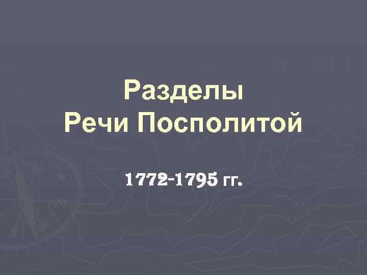 Разделы Речи Посполитой 1772 -1795 гг. 