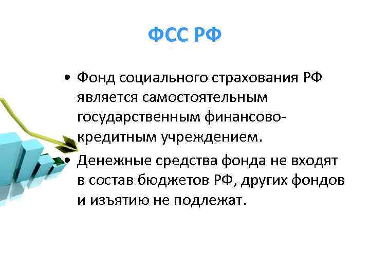 ФСС РФ • Фонд социального страхования РФ является самостоятельным государственным финансовокредитным учреждением. • Денежные