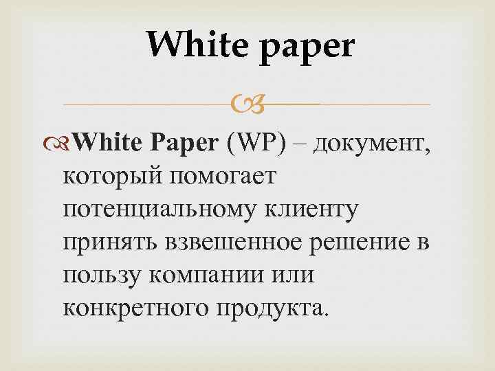 White paper White Paper (WP) – документ, который помогает потенциальному клиенту принять взвешенное решение