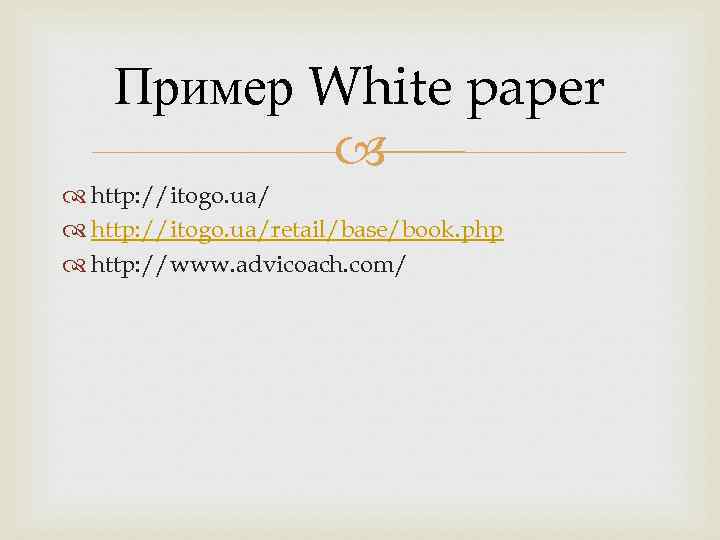 Пример White paper http: //itogo. ua/retail/base/book. php http: //www. advicoach. com/ 