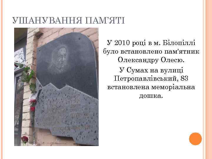 УШАНУВАННЯ ПАМ’ЯТІ У 2010 році в м. Білопіллі було встановлено пам'ятник Олександру Олесю. У