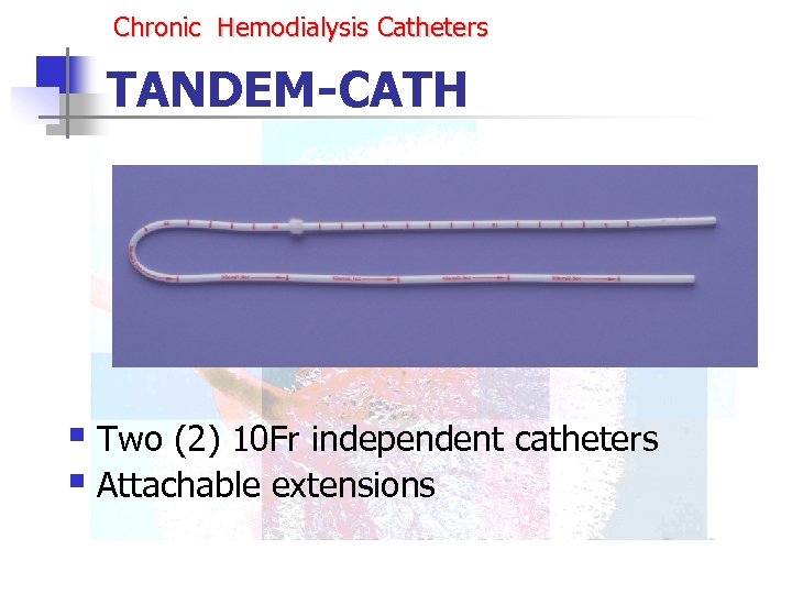 Chronic Hemodialysis Catheters TANDEM-CATH § Two (2) 10 Fr independent catheters § Attachable extensions