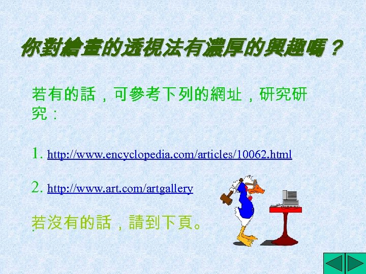 你對繪畫的透視法有濃厚的興趣嗎？ 若有的話，可參考下列的網址，研究研 究： 1. http: //www. encyclopedia. com/articles/10062. html 2. http: //www. art. com/artgallery