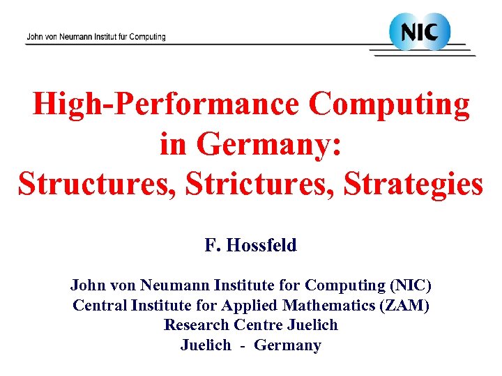 High-Performance Computing in Germany: Structures, Strictures, Strategies F. Hossfeld John von Neumann Institute for