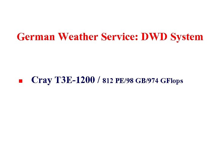 German Weather Service: DWD System n Cray T 3 E-1200 / 812 PE/98 GB/974