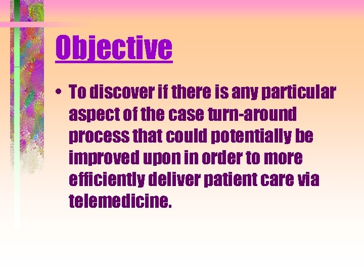 Objective • To discover if there is any particular aspect of the case turn-around