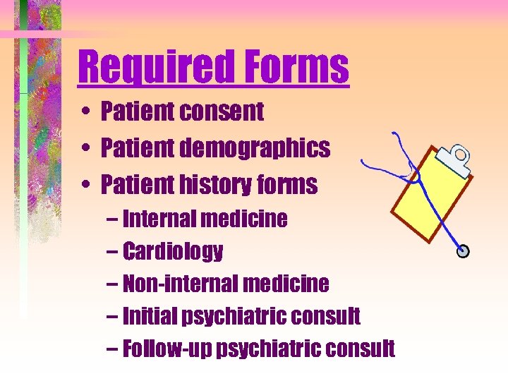 Required Forms • Patient consent • Patient demographics • Patient history forms – Internal