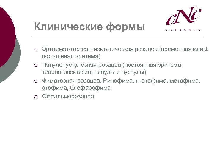 Клинические формы ¡ ¡ Эритематотелеангиэктатическая розацеа (временная или ± постоянная эритема) Папулопустулёзная розацеа (постоянная
