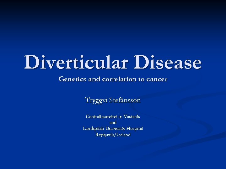 Diverticular Disease Genetics and correlation to cancer Tryggvi Stefánsson Centrallasarettet in Västerås and Landspítali